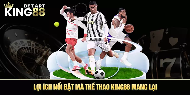 Lợi ích nổi bật mà thể thao King88 mang lại