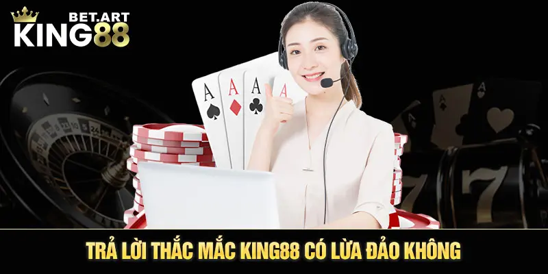 Trả lời thắc mắc KING88 có lừa đảo không