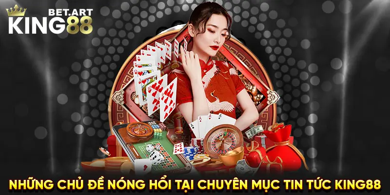 Những chủ đề nóng hổi tại chuyên mục tin tức KING88