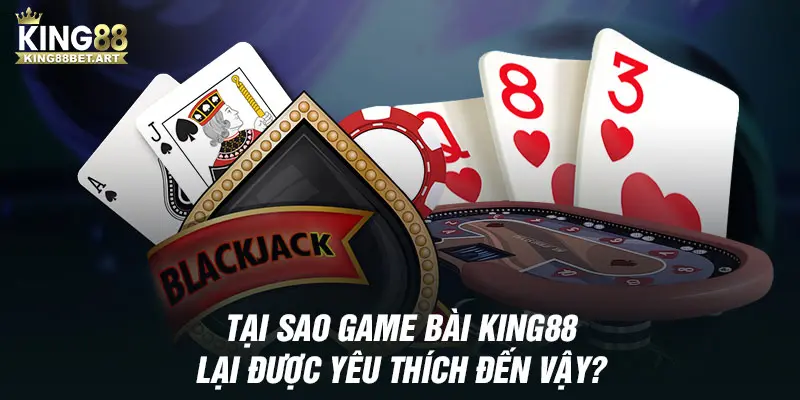 Tại sao game bài KING88 lại được yêu thích đến vậy?