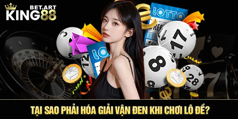 Tại sao phải hóa giải vận đen khi chơi lô đề?