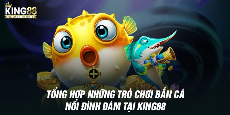 Tổng hợp những trò chơi bắn cá nổi đình đám tại KING88