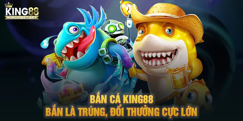 Bắn cá KING88 - Bắn là trúng, đổi thưởng cực lớn