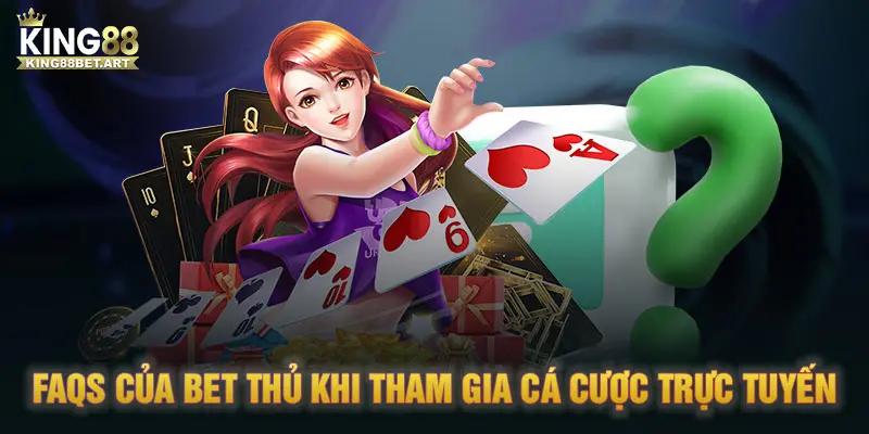 FAQs của bet thủ khi tham gia cá cược trực tuyến