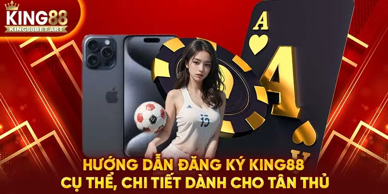 Hướng dẫn đăng ký KING88 cụ thể, chi tiết dành cho tân thủ