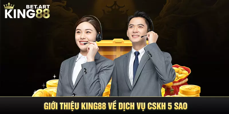 Giới thiệu KING88 về dịch vụ CSKH 5 sao