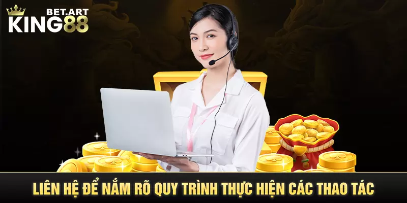 Liên hệ KING88 để nắm rõ quy trình thực hiện các thao tác