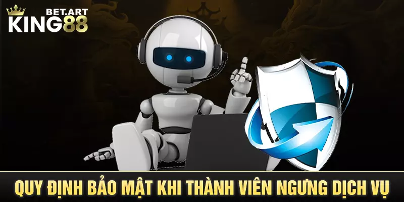 Quy định chính sách bảo mật KING88 khi thành viên ngưng dịch vụ