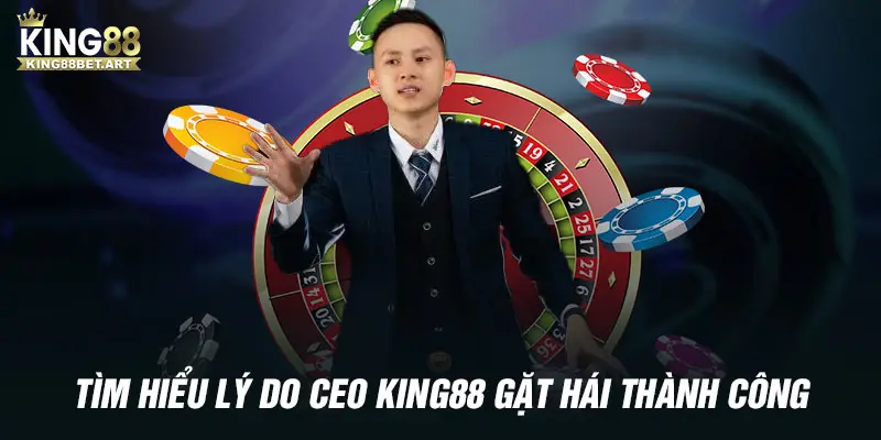 Tìm hiểu lý do CEO KING88 gặt hái thành công